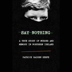 Say Nothing: A True Story of Murder and Memory in Northern Ireland Audiobook, by Patrick Radden Keefe