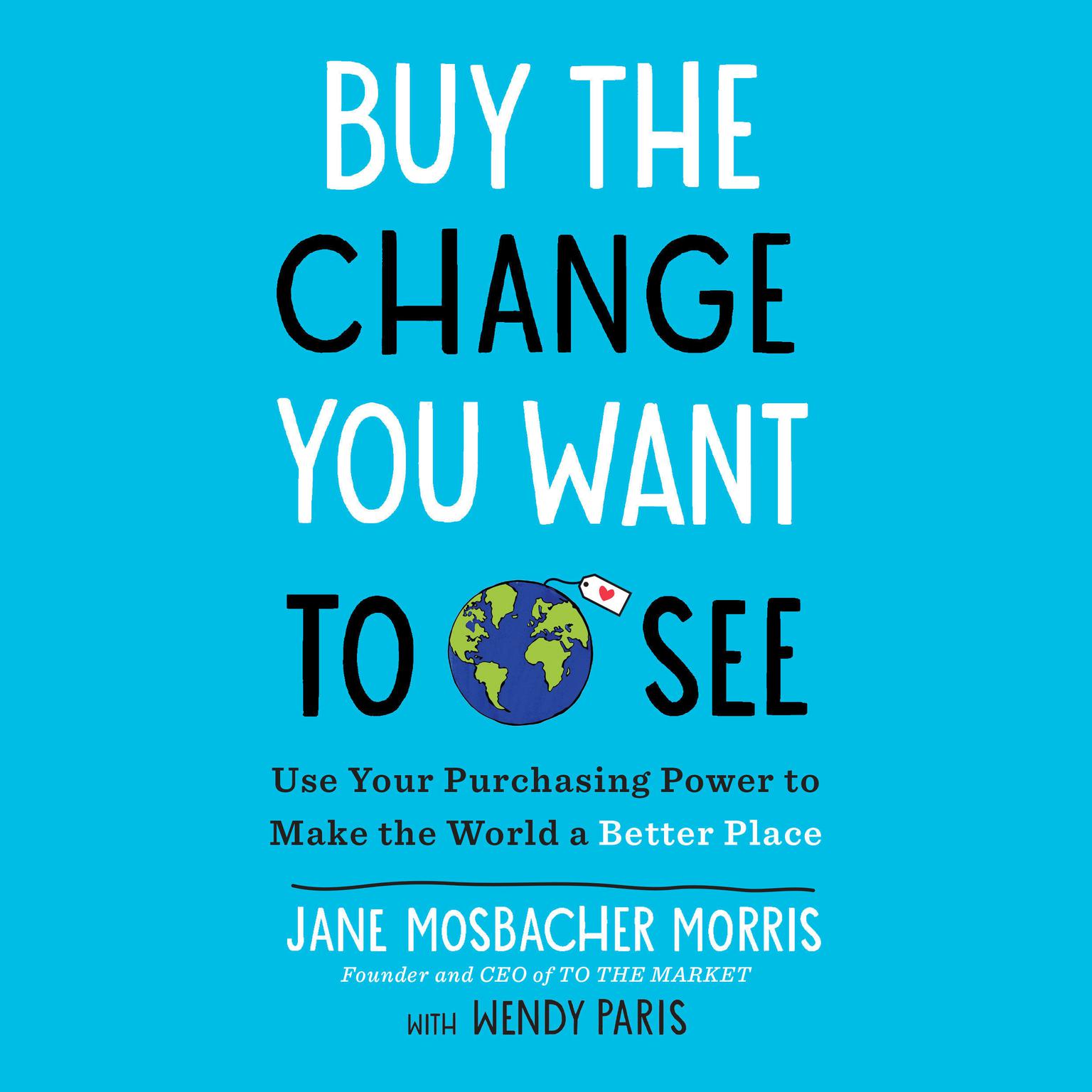 Buy the Change You Want to See: Use Your Purchasing Power to Make the World a Better Place Audiobook, by Jane Mosbacher Morris