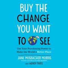 Buy the Change You Want to See: Use Your Purchasing Power to Make the World a Better Place Audiobook, by Jane Mosbacher Morris