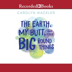 The Earth, My Butt, and Other Big Round Things Audiobook, by Carolyn Mackler