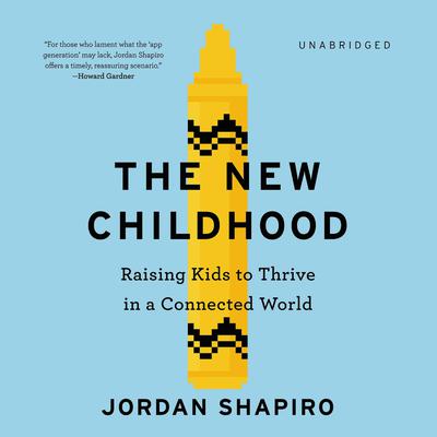 The New Childhood: Raising Kids to Thrive in a Connected World Audiobook, by Jordan Shapiro