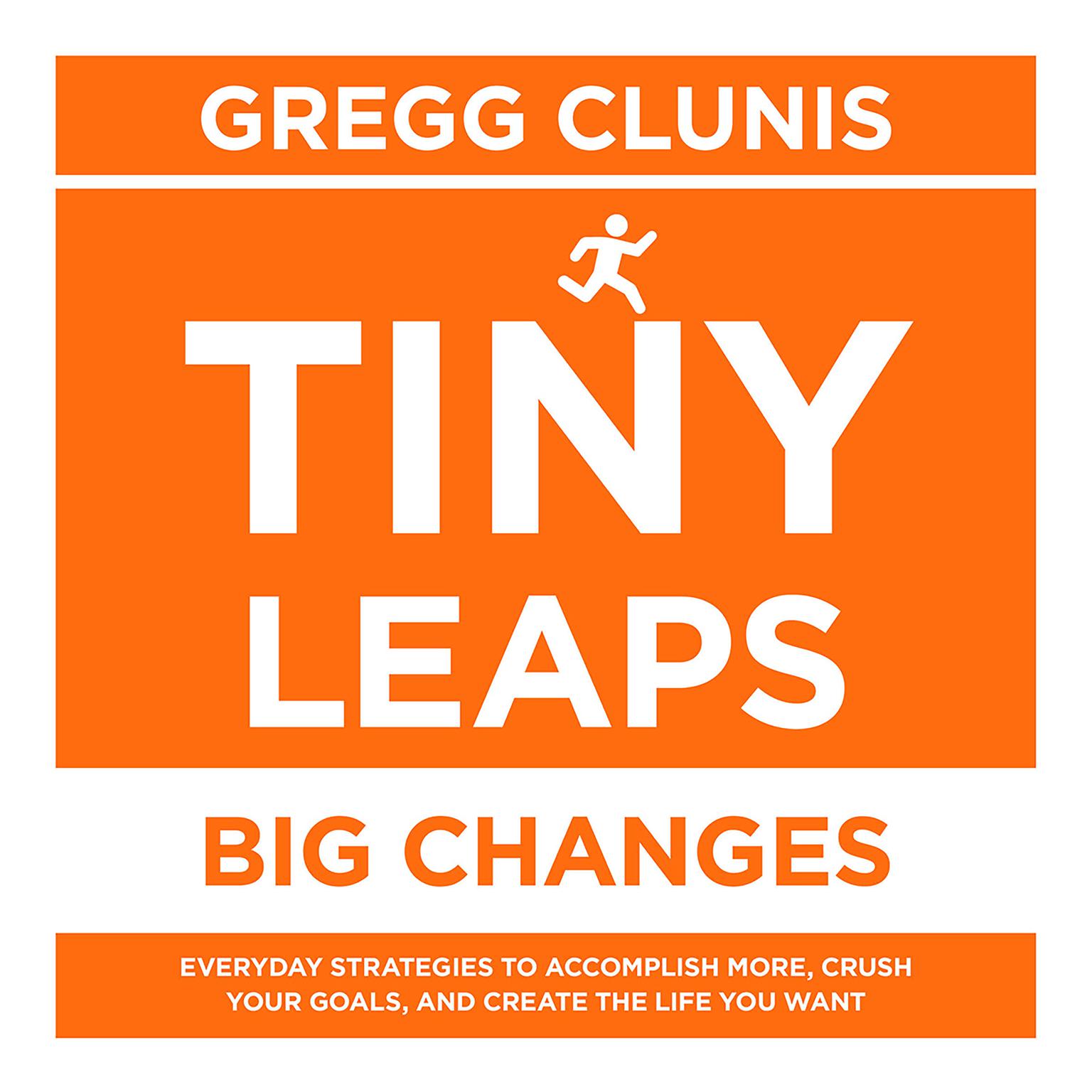 Tiny Leaps, Big Changes: Everyday Strategies to Accomplish More, Crush Your Goals, and Create the Life You Want Audiobook, by Gregg Clunis