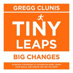 Tiny Leaps, Big Changes: Everyday Strategies to Accomplish More, Crush Your Goals, and Create the Life You Want Audiobook, by 