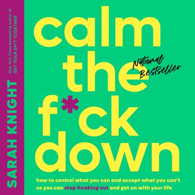 Calm the F*ck Down: How to Control What You Can and Accept What You Cant So You Can Stop Freaking Out and Get On With Your Life Audiobook, by Sarah Knight