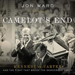 Camelots End: Kennedy vs. Carter and the Fight that Broke the Democratic Party Audiobook, by Jon Ward