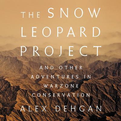 The Snow Leopard Project: And Other Adventures in Warzone Conservation Audiobook, by Alex Dehgan