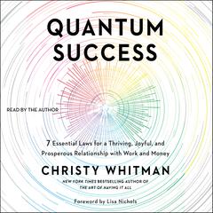 Quantum Success: 7 Essential Laws for a Thriving, Joyful, and Prosperous Relationship with Work and Money Audiobook, by Christy Whitman