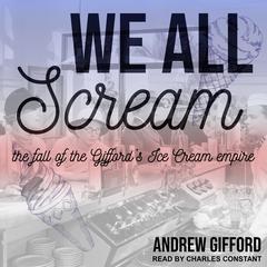 We All Scream: The Fall of the Giffords Ice Cream Empire Audiobook, by Andrew Gifford