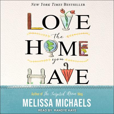 Love the Home You Have: Simple Ways to Embrace Your Style *Get Organized *Delight in Where You Are Audiobook, by Melissa Michaels