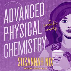 Advanced Physical Chemistry: A Romantic Comedy Audiobook, by Susannah Nix