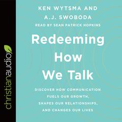 Redeeming How We Talk: Discover How Communication Fuels Our Growth, Shapes Our Relationships, and Changes Our Lives Audiobook, by Ken Wytsma, A.J. Swoboda