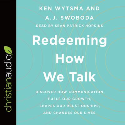 Redeeming How We Talk: Discover How Communication Fuels Our Growth, Shapes Our Relationships, and Changes Our Lives Audiobook, by Ken Wytsma