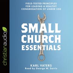 Small Church Essentials: Field-Tested Principles for Leading a Healthy Congregation of under 250 Audiobook, by Karl Vaters
