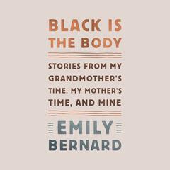 Black Is the Body: Stories from My Grandmother's Time, My Mother's Time, and Mine Audiobook, by Emily Bernard