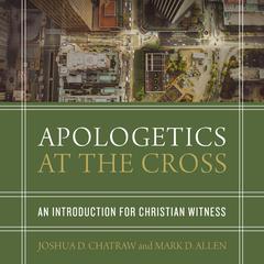 Apologetics at the Cross: An Introduction for Christian Witness Audiobook, by Joshua D. Chatraw