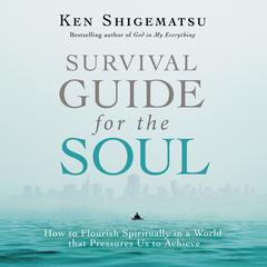 Survival Guide for the Soul: How to Flourish Spiritually in a World that Pressures Us to Achieve Audiobook, by Ken Shigematsu