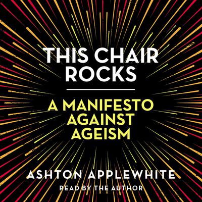 This Chair Rocks: A Manifesto Against Ageism Audiobook, by Ashton Applewhite