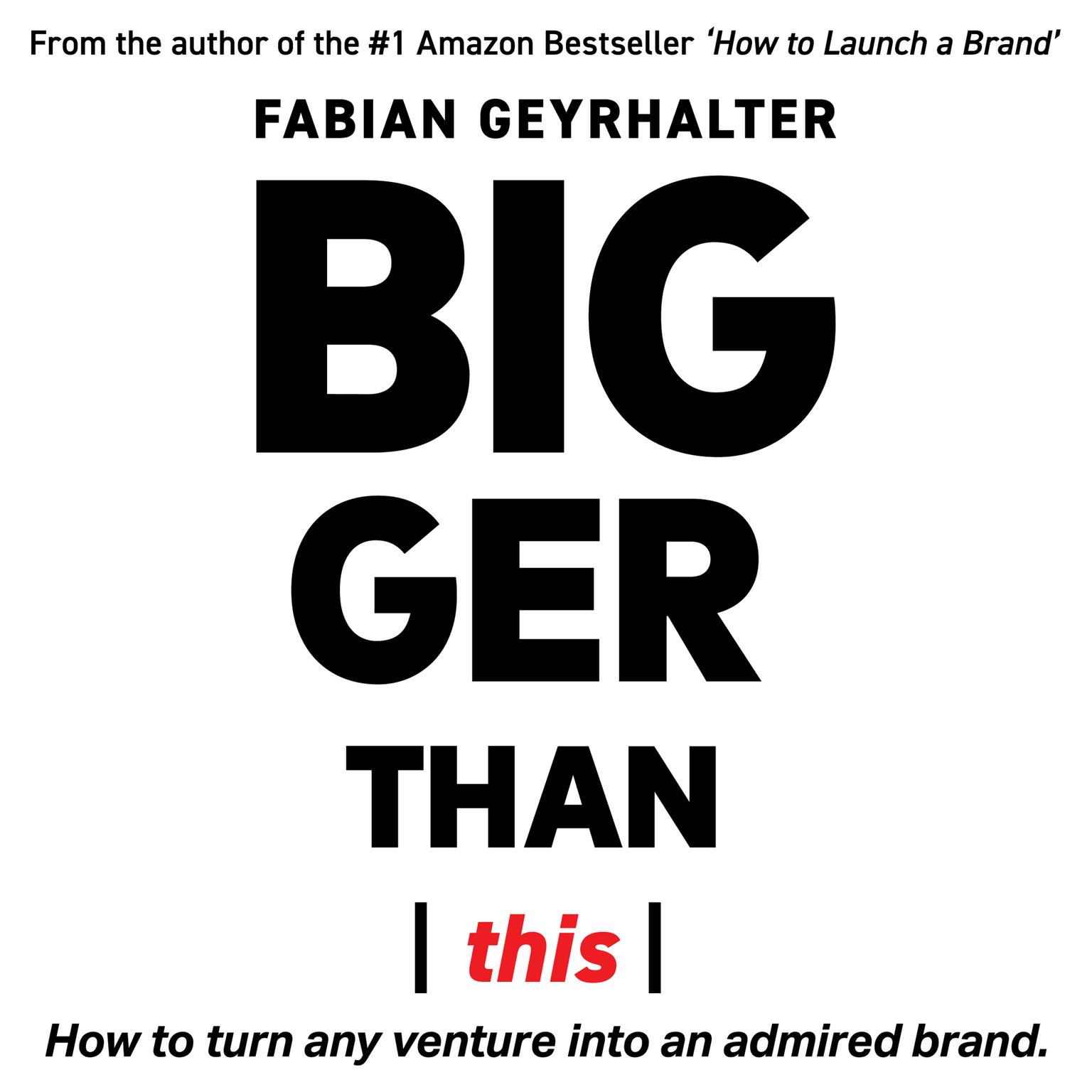 Bigger Than This: : How to Turn Any Venture into an Admired Brand Audiobook, by Fabian Geyrhalter