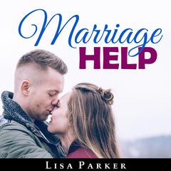 Marriage Help: How To Save And Rebuild Your Connection, Trust, Communication And Intimacy: How To Save And Rebuild Your Connection, Trust, Communication And Intimacy Audiobook, by Lisa Parker