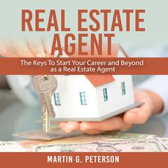 Real Estate Agent: : The Keys To Start Your Career and Beyond as a Real Estate Agent Audiobook, by Martin G. Peterson