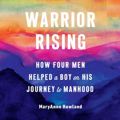 Warrior Rising: How Four Men Helped a Boy on his Journey to Manhood Audiobook, by Michael Smith