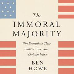 The Immoral Majority: Why Evangelicals Chose Political Power Over Christian Values Audiobook, by Ben Howe