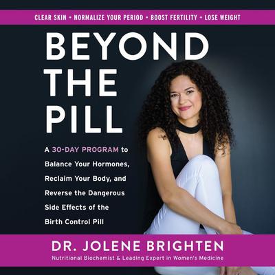 Beyond the Pill: A 30-Day Program to Balance Your Hormones, Reclaim Your Body, and Reverse the Dangerous Side Effects of the Birth Control Pill Audiobook, by Jolene Brighten