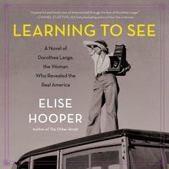 Learning to See: A Novel of Dorothea Lange, the Woman Who Revealed the Real America Audiobook, by Elise Hooper
