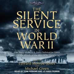 The Silent Service in World War II: The Story of the U.S. Navy Submarine Force in the Words of the Men Who Lived It Audiobook, by Edward Monroe-Jones
