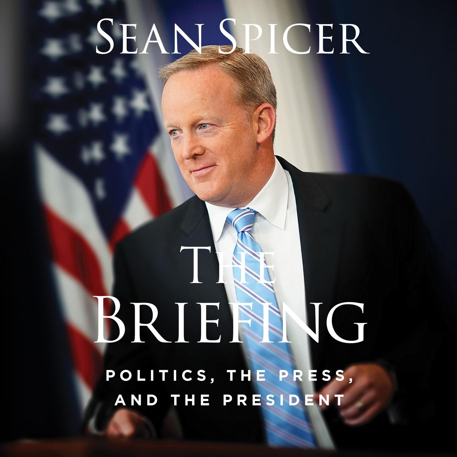 The Briefing: Politics, The Press, and The President Audiobook, by Sean Spicer