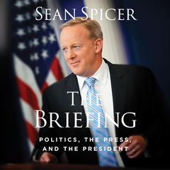 The Briefing: Politics, The Press, and The President Audiobook, by Sean Spicer