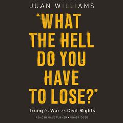 What the Hell Do You Have to Lose?: Trumps War on Civil Rights Audiobook, by Juan Williams