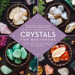 Crystals for Beginners: The Guide to Get Started with the Healing Power of Crystals Audiobook, by Karen Frazier