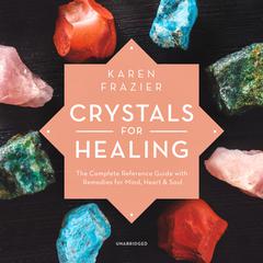 Crystals for Healing: The Complete Reference Guide with Remedies for Mind, Heart & Soul Audiobook, by Karen Frazier
