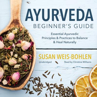 Ayurveda Beginner’s Guide: Essential Ayurvedic Principles and Practices to Balance and Heal Naturally Audiobook, by Susan Weis-Bohlen