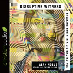 Disruptive Witness: Speaking Truth in a Distracted Age Audiobook, by Alan Noble