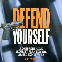 Defend Yourself: A Comprehensive Security Plan for the Armed Homeowner Audiobook, by Rob Pincus