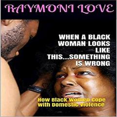 When A Black Woman Looks Like This.....Something Is Wrong: How Black Women Cope with Domestic Violence Audiobook, by Raymoni Love