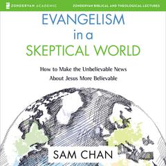Evangelism in a Skeptical World: Audio Lectures: How to Make the Unbelievable News About Jesus More Believable Audiobook, by Sam Chan