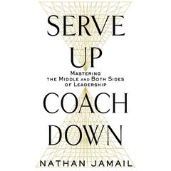 Serve Up, Coach Down: Mastering the Middle and Both Sides of Leadership Audiobook, by Nathan Jamail