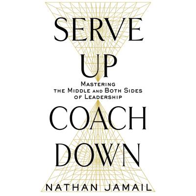 Serve Up, Coach Down: Mastering the Middle and Both Sides of Leadership Audiobook, by 