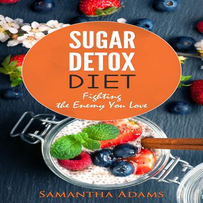 Sugar Detox Diet: : Ultimate 30-Day Meal Plan to Restore Your Health with Delicious Sugar Free Recipes Audiobook, by Samantha Adams