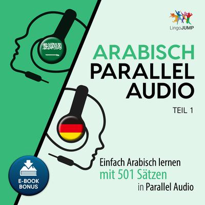 Arabisch Parallel Audio - Einfach Arabisch lernen mit 501 Sätzen in Parallel Audio - Teil 1 Audiobook, by Lingo Jump