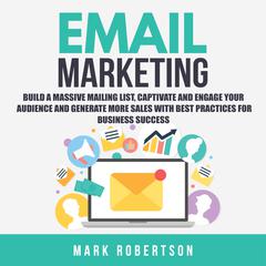 Email Marketing: Build a Massive Mailing List, Captivate and Engage Your Audience and Generate More Sales With Best Practices for Business Success Audiobook, by Mark Robertson