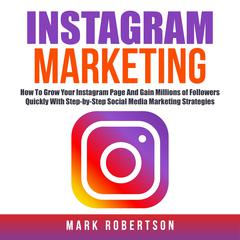 Instagram Marketing: How To Grow Your Instagram Page And Gain Millions of Followers Quickly With Step-by-Step Social Media Marketing Strategies Audiobook, by Mark Robertson
