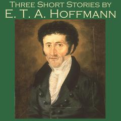 Three Short Stories by E. T. A. Hoffmann Audiobook, by E. T. A. Hoffmann