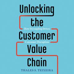 Unlocking the Customer Value Chain: How Decoupling Drives Consumer Disruption Audiobook, by Greg Piechota