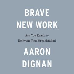 Brave New Work: Are You Ready to Reinvent Your Organization? Audiobook, by Aaron Dignan