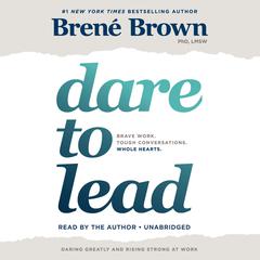 Dare to Lead: Brave Work. Tough Conversations. Whole Hearts. Audiobook, by Brené Brown