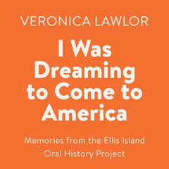 I Was Dreaming to Come to America: Memories from the Ellis Island Oral History Project Audiobook, by Veronica Lawlor